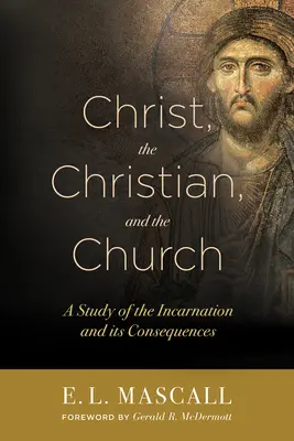Hristos, creștinul și Biserica: Un studiu al Întrupării și al consecințelor sale - Christ, the Christian, and the Church: A Study of the Incarnation and Its Consequences