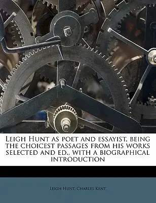 Leigh Hunt as Poet and Essayist, Being the Choicest Passages from His Works Selected and Ed., with a Biographical Introduction