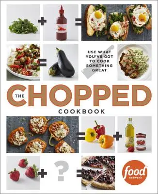 The Chopped Cookbook: Folosiți ce aveți pentru a găti ceva grozav - The Chopped Cookbook: Use What You've Got to Cook Something Great