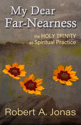 Dragul meu Far-Nearness: Sfânta Treime ca practică spirituală - My Dear Far-Nearness: The Holy Trinity as a Spiritual Practice