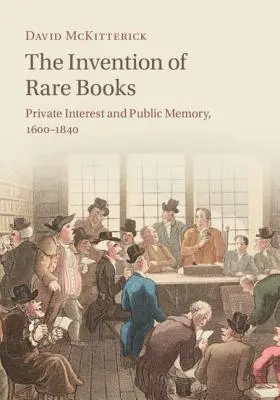 Invenția cărților rare: Interes privat și memorie publică, 1600-1840 - The Invention of Rare Books: Private Interest and Public Memory, 1600-1840