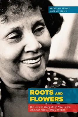 Rădăcini și flori: Viața și activitatea bibliotecarului afro-cubanez Marta Terry Gonzlez: The Life and Work of the Afro-Cuban Librarian Marta Terry Gonzlez - Roots and Flowers: The Life and Work of the Afro-Cuban Librarian Marta Terry Gonzlez