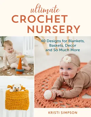 Ultimate Crochet Nursery: 40 de modele pentru pături, coșuri, decorațiuni și multe altele - Ultimate Crochet Nursery: 40 Designs for Blankets, Baskets, Decor & So Much More