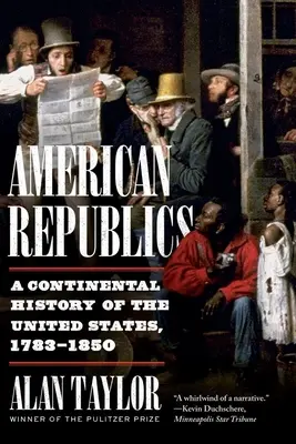 Republicile americane: O istorie continentală a Statelor Unite, 1783-1850 - American Republics: A Continental History of the United States, 1783-1850