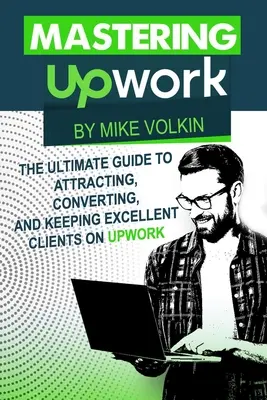 Stăpânirea Upwork: Ghidul final pentru atragerea, convertirea și păstrarea clienților excelenți pe Upwork - Mastering Upwork: The Ultimate Guide To Attracting, Converting, And Keeping Excellent Clients On Upwork