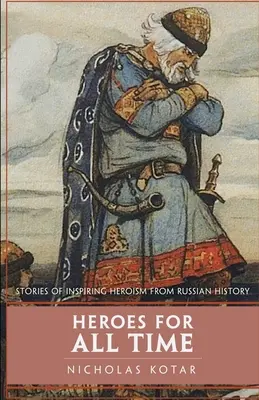 Eroi pentru toate timpurile: Povești de eroism inspirat din istoria Rusiei - Heroes for All Time: Stories of Inspiring Heroism from Russian History