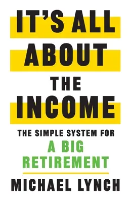 Este vorba doar despre venit: The Simple System for a Big Retirement - It's All About The Income: The Simple System for a Big Retirement