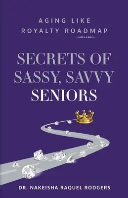 Secretele seniorilor îndrăzneți și pricepuți: Aging Like Royalty Foaie de parcurs - Secrets of Sassy, Savvy Seniors: Aging Like Royalty Roadmap