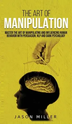 Arta manipulării: Stăpânește Arta Manipulării și Influențării Comportamentului Uman cu Persuasiune, NLP și Psihologie Întunecată - The Art of Manipulation: Master the Art of Manipulating and Influencing Human Behavior with Persuasion, NLP, and Dark Psychology