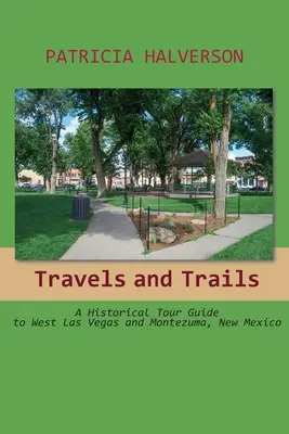 Călătorii și trasee: Un ghid turistic istoric pentru West Las Vegas și Montezuma, New Mexico - Travels and Trails: A Historical Tour Guide to West Las Vegas and Montezuma, New Mexico