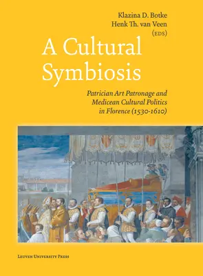 O simbioză culturală: Patrician Art Patronage and Medicean Cultural Politics in Florence (1530-1610) - A Cultural Symbiosis: Patrician Art Patronage and Medicean Cultural Politics in Florence (1530-1610)