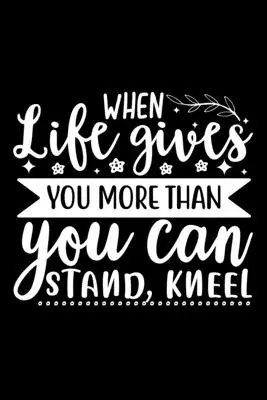 Când viața îți dă mai mult decât poți suporta, îngenunchează - When Life Gives You More Than You Can Stand, Kneel
