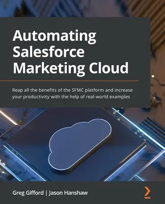 Automatizarea Salesforce Marketing Cloud: Profitați de toate avantajele platformei SFMC și creșteți-vă productivitatea cu ajutorul exemplelor din lumea reală - Automating Salesforce Marketing Cloud: Reap all the benefits of the SFMC platform and increase your productivity with the help of real-world examples