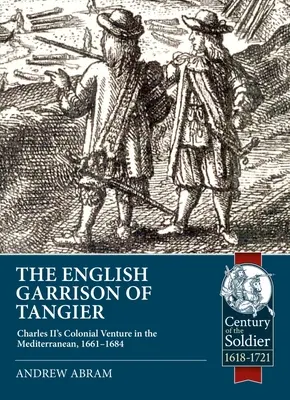 Garnizoana engleză din Tanger: Aventura colonială a lui Carol al II-lea în Mediterana, 1661-1684 - The English Garrison of Tangier: Charles II's Colonial Venture in the Mediterranean, 1661-1684