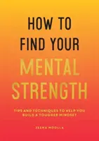 Cum să vă găsiți forța mentală - Sfaturi și tehnici pentru a vă ajuta să vă construiți o mentalitate mai dură - How to Find Your Mental Strength - Tips and Techniques to Help You Build a Tougher Mindset