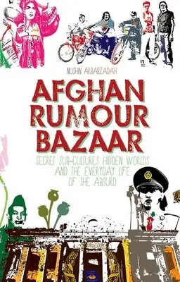Bazar afgan de zvonuri: Subculturi secrete, lumi ascunse și viața de zi cu zi a absurdului (Secret Sub-Cultures, Hidden Worlds and the Everyday Life of the Absurd) - Afghan Rumour Bazaar: Secret Sub-Cultures, Hidden Worlds and the Everyday Life of the Absurd