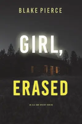 Girl, Erased (Un thriller de suspans FBI cu Ella Dark - Cartea 6) - Girl, Erased (An Ella Dark FBI Suspense Thriller-Book 6)