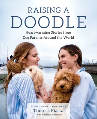 Raising a Doodle: Heartwarming Stories from Dog Parents Around the World (Povești emoționante de la părinți de câini din întreaga lume) - Raising a Doodle: Heartwarming Stories from Dog Parents Around the World