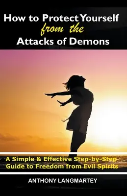 Cum să te protejezi de atacurile demonilor: Un ghid pas cu pas simplu și eficient pentru eliberarea de spiritele rele - How to Protect Yourself from the Attacks of Demons: A Simple and Effective Step-by-Step Guide to Freedom from Evil Spirits