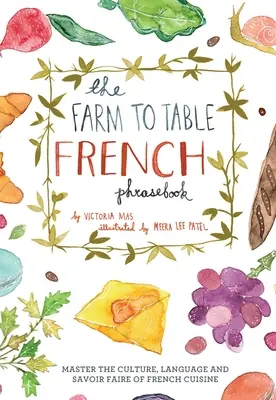 Farm to Table French Phrasebook: Stăpânește cultura, limba și savoarea bucătăriei franceze - Farm to Table French Phrasebook: Master the Culture, Language and Savoir Faire of French Cuisine