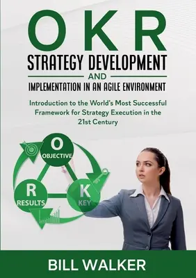 OKR - Dezvoltarea și implementarea strategiei într-un mediu agil: Introduction to the World's Most Successful Framework for Strategy Execution in - OKR - Strategy Development and Implementation in an Agile Environment: Introduction to the World's Most Successful Framework for Strategy Execution in