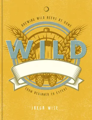 Wild Brews: Meșteșugul fabricării berii acasă, de la beri acrișoare și de fructe la alesuri de fermă - Wild Brews: The Craft of Home Brewing, from Sour and Fruit Beers to Farmhouse Ales