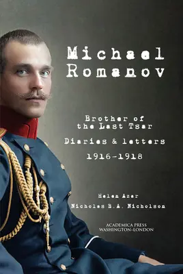 Michael Romanov: Fratele ultimului țar, jurnale și scrisori, 1916-1918 - Michael Romanov: Brother of the Last Tsar, Diaries and Letters, 1916-1918