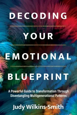 Decoding Your Emotional Blueprint: Un ghid puternic pentru transformare prin destrămarea modelelor multigeneraționale - Decoding Your Emotional Blueprint: A Powerful Guide to Transformation Through Disentangling Multigenerational Patterns