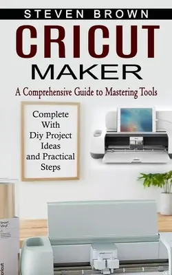 Cricut Maker: Un ghid cuprinzător pentru stăpânirea uneltelor (complet cu idei de proiecte Diy și pași practici) - Cricut Maker: A Comprehensive Guide to Mastering Tools (Complete With Diy Project Ideas and Practical Steps)
