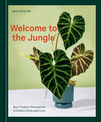 Bine ați venit în junglă: Rare Tropical Houseplants to Collect, Grow, and Love - Welcome to the Jungle: Rare Tropical Houseplants to Collect, Grow, and Love