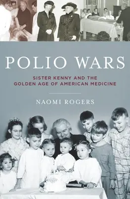 Războiul poliomielitei: Sora Elizabeth Kenny și epoca de aur a medicinei americane - Polio Wars: Sister Elizabeth Kenny and the Golden Age of American Medicine