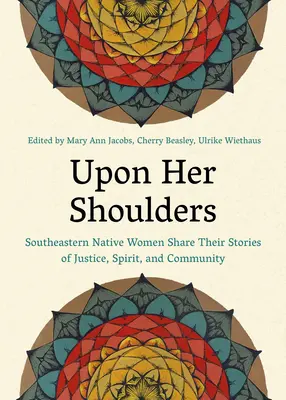 Pe umerii ei: Southeastern Native Women Share Their Stories of Justice, Spirit, and Community - Upon Her Shoulders: Southeastern Native Women Share Their Stories of Justice, Spirit, and Community