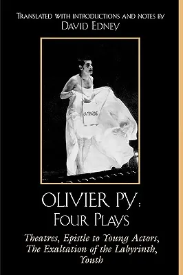 Olivier Py: Patru piese de teatru: Teatrele, Epistolă către tinerii actori, Exaltarea labirintului, Tinerețe - Olivier Py: Four Plays: Theatres, Epistle to Young Actors, The Exaltation of the Labyrinth, Youth