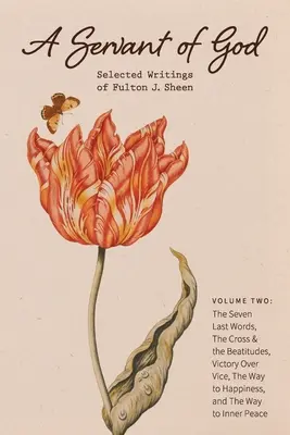 Un slujitor al lui Dumnezeu: Selected Writings of Fulton J. Sheen: Volume Two: The Seven Last Words, The Cross & the Beatitudes, Victory Over Vice, - A Servant of God: Selected Writings of Fulton J. Sheen: Volume Two: The Seven Last Words, The Cross & the Beatitudes, Victory Over Vice,