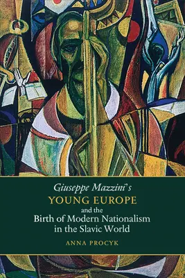 Tânăra Europă a lui Giuseppe Mazzini și nașterea naționalismului modern în lumea slavă - Giuseppe Mazzini's Young Europe and the Birth of Modern Nationalism in the Slavic World