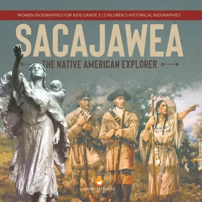 Sacajawea: The Native American Explorer Biografii de femei pentru copii Biografii istorice pentru copii de clasa a V-a - Sacajawea: The Native American Explorer Women Biographies for Kids Grade 5 Children's Historical Biographies