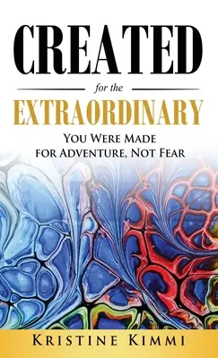Creat pentru extraordinar: Ai fost făcut pentru aventură, nu pentru frică - Created for the Extraordinary: You Were Made for Adventure, Not Fear