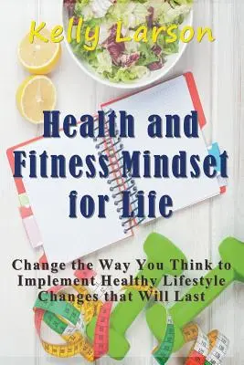 Sănătate și fitness Mindset for Life: Schimbați modul în care gândiți pentru a implementa schimbări sănătoase în stilul de viață care vor dura - Health and Fitness Mindset for Life: Change the Way You Think to Implement Healthy Lifestyle Changes that Will Last