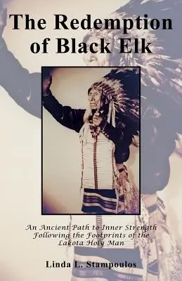 Răscumpărarea lui Black Elk: O cale străveche spre forța interioară pe urmele sfântului bărbat Lakota - The Redemption of Black Elk: An Ancient Path to Inner Strength Following the Footprints of the Lakota Holy Man