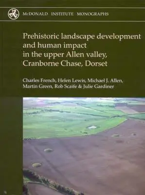 Dezvoltarea preistorică a peisajului și impactul uman în Upper Allen Valley, Cranborne Chase, Dorset - Prehistoric Landscape Development and Human Impact in the Upper Allen Valley, Cranborne Chase, Dorset