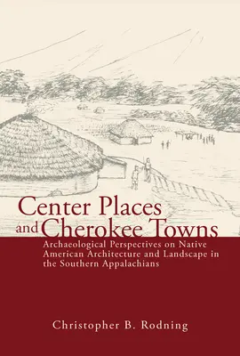 Center Places and Cherokee Towns: Archaeological Perspectives on Native American Architecture and Landscape in the Southern Appalachians (Perspective arheologice asupra arhitecturii și peisajului nativilor americani din sudul Apalașilor) - Center Places and Cherokee Towns: Archaeological Perspectives on Native American Architecture and Landscape in the Southern Appalachians