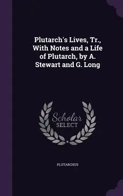 Viețile lui Plutarh, Tr., cu note și o viață a lui Plutarh, de A. Stewart și G. Long - Plutarch's Lives, Tr., with Notes and a Life of Plutarch, by A. Stewart and G. Long
