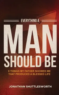 Tot ceea ce ar trebui să fie un bărbat: 8 lucruri pe care tatăl meu mi le-a arătat și care au produs o viață binecuvântată - Everything a Man Should Be: 8 Things My Father Showed Me That Produced a Blessed Life