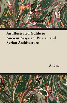 Un ghid ilustrat al arhitecturii antice asiriene, persane și siriene - An Illustrated Guide to Ancient Assyrian, Persian and Syrian Architecture