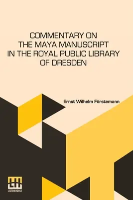 Commentary On The Maya Manuscript In The Royal Public Library Of Dresden: Translated By Miss Selma Wesselhoeft And Miss A. M. Parker. Traducere revizuită - Commentary On The Maya Manuscript In The Royal Public Library Of Dresden: Translated By Miss Selma Wesselhoeft And Miss A. M. Parker. Translation Revi