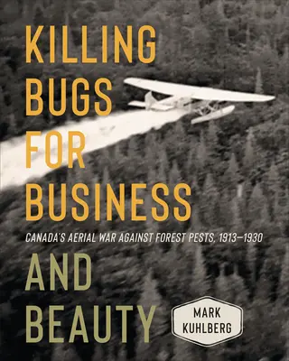 Killing Bugs for Business and Beauty: Războiul aerian al Canadei împotriva dăunătorilor forestieri, 1913-1930 - Killing Bugs for Business and Beauty: Canada's Aerial War Against Forest Pests, 1913-1930