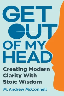 Ieși din capul meu: Crearea clarității moderne cu ajutorul înțelepciunii stoice - Get Out of My Head: Creating Modern Clarity with Stoic Wisdom