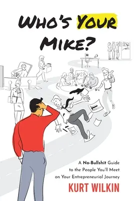 Cine e Mike al tău? A No-Bullsh*t Guide to the People You'll Meet on Your Entrepreneurial Journey - Who's Your Mike?: A No-Bullsh*t Guide to the People You'll Meet on Your Entrepreneurial Journey