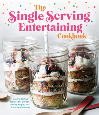 The Single Serving Entertaining Cookbook: Rețete distractive și festive pentru brunch, gustări, aperitive, cină și desert - The Single Serving Entertaining Cookbook: Fun and Festive Recipes for Brunch, Snacks, Appetizers, Dinner and Dessert