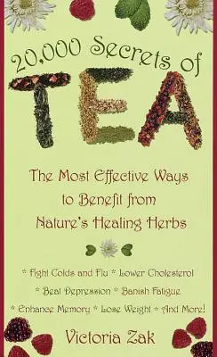 20.000 de secrete ale ceaiului: Cele mai eficiente moduri de a beneficia de ierburile vindecătoare ale naturii - 20,000 Secrets of Tea: The Most Effective Ways to Benefit from Nature's Healing Herbs